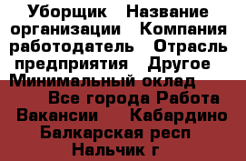 Уборщик › Название организации ­ Компания-работодатель › Отрасль предприятия ­ Другое › Минимальный оклад ­ 13 000 - Все города Работа » Вакансии   . Кабардино-Балкарская респ.,Нальчик г.